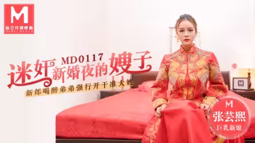 MD0117_迷奸新婚夜的嫂子新郎喝醉弟弟強行開干准大嫂官網張芸熙