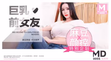 MD0055_巨乳前女友官網張芸熙