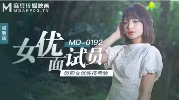 MD0192_女優面試員邁向女優性技考驗官網徐蕾