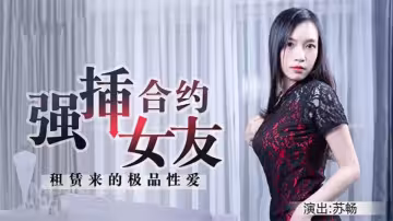 合約情侶-假戲真做盤纏大戰，極品女神D奶豪乳-蘇暢