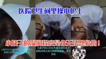 醫院衛生間裡操小護士，小姨子的濕潤程度是你無法想像的！
