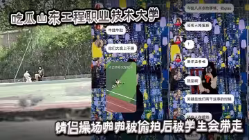 吃瓜山東工程職業技術大學情侶操場啪啪被偷拍後被學生會帶走