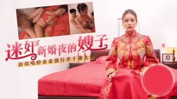 嫂子太迷人了，趁著哥哥喝醉，迷奸新婚夜的嫂子