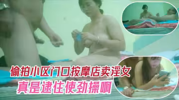 偷拍小區門口按摩賣淫女，真是逮住往死里操啊