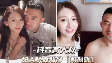[抖音高大叔]甜美嬌妻超像戴佩妮
