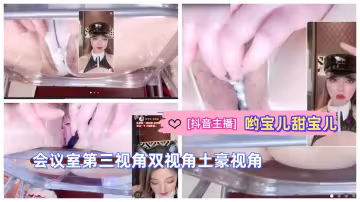 [抖音主播]極品御姐 喲寶兒甜寶兒會議室第3視角雙視角土豪視角