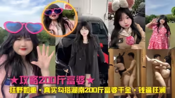 【真實勾搭】湖南200斤富婆千金 錢逼狂瀾