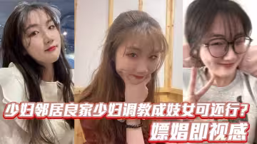 少婦鄰居良家少婦調教成妓女可還行？嫖娼即視感