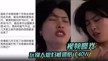 【視頻曝光】玩別人媳婦被抓賠了40W！男的氣不過 把之前開房拍的視頻都發出來了！