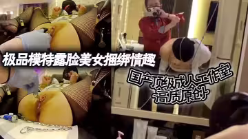 國產頂級成人工作室 高質原創~極品模特露臉美女捆綁情趣各種道具調教