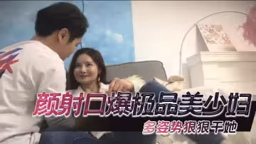 顏射口爆極品美少婦，多姿勢狠狠干她
