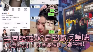 雲南楚雄00後超嫩反差妹【李華美】，快手帳號叫【者子熙】，平常喜歡在平台上面分享一些自己當精神小妹的視頻，雖然很low，但是好在這個年紀的妹子都嫩得出水，身材也很棒。