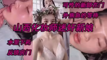 山【國產迷奸】年輕貌美有氣質長發苗條美女和朋友一起去酒吧玩喝多了被帶去酒店開房脫光她的衣服拍攝激烈的插西化妝師迷奸新娘，測底淪陷