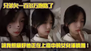 兄弟欠一百多萬跑路了，讓我照顧好他正在上高中的女兒潘曉雅！