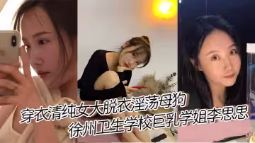 穿衣清純女大脫衣淫蕩母狗 徐州衛生學校巨乳學姐李思思 女上位騎乘榨汁巨乳晃來晃去格外顯眼視頻流出
