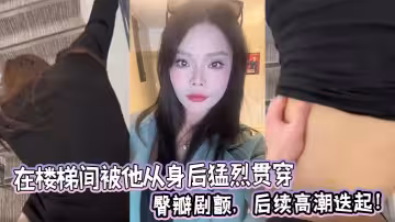 在樓梯間被他從身後猛烈貫穿，臀瓣劇顫，後續高潮迭起！