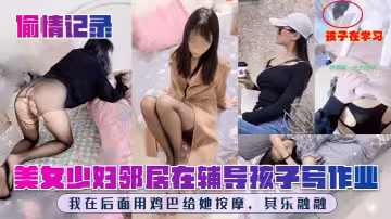 孩子在學習啊啊啊~按的好爽美女少婦鄰居在輔導孩子寫作業我在後面用雞巴給她按摩，其樂融融