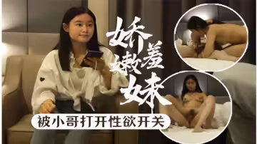 嬌嫩羞妹被小哥打開性慾開關
