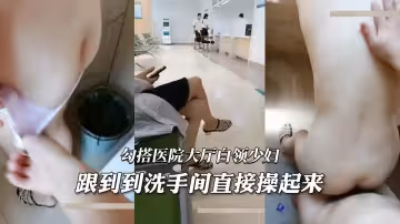 好刺激_勾搭醫院大廳白領少婦_跟到到洗手間直接操起來