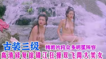 【稀缺資源】古裝三級精簡片段合集，全明星陣容高清修復