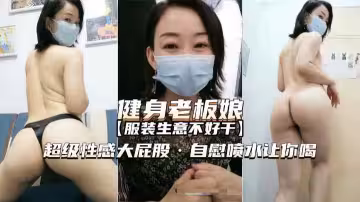【熟女精品】愛健身的服裝店老闆娘，超性感大屁股，自慰噴水誘惑