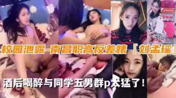 【校園泄露】南昌職高反差婊『劉孟瑤』與同學5男群p太猛了！