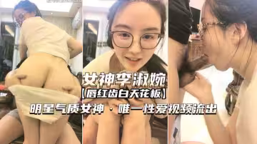 【女神李淑婉】明星氣質女神唯一性愛視頻流出