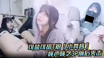 可鹽可甜T娘【小舞醬】露臉私拍，嗲聲嗲氣3P前後夾擊直男最愛