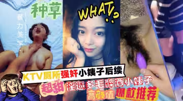 廁所強姦了小姨子後續！多毛淫逼的醉酒小姨子和姐夫成功通姦！!