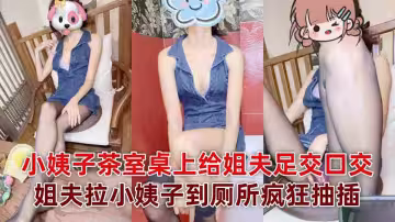 極品亂倫『小姨子的秘密』小姨子茶室桌上給姐夫足交口交，姐夫拉小姨子到廁所瘋狂抽插！