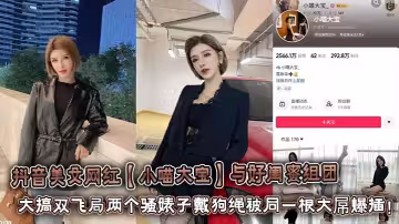 抖音美女網紅【小喵大寶】與好閨蜜組團大搞雙飛局兩個騷婊子戴狗繩被同一根大屌爆插！