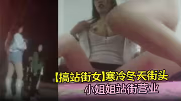 【搞站街女】寒冷冬天街頭，小姐姐站街營業，挑中大長腿騷貨，大胸騷穴，近景特寫暴插水聲不斷