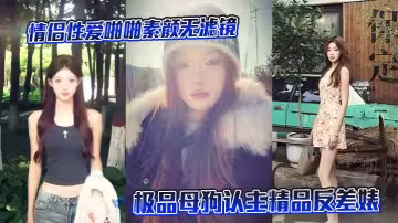 情侶性愛啪啪素顏無濾鏡露臉極品母狗認主精品反差婊