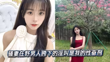 騷妻在野男人胯下的淫叫是我的性奮劑