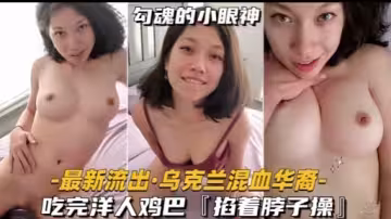 最新流出·烏克蘭混血華裔-吃完洋人雞巴[掐著脖子操