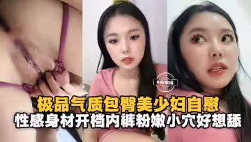 極品氣質包臀裙美少婦自慰，性感身材開檔內褲粉嫩小穴好想舔
