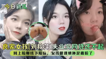 良家女孩[劉秋萍]失業欠網貸還不起網上陪聊線下陪玩，女孩很謹慎還是露臉了_2025-10-27_10-49-25
