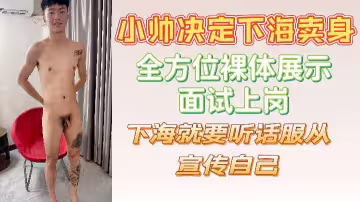 小帥決定下海賣身全方位裸體展示面試上崗下海就要聽話服從宣傳自己