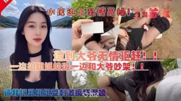 和親姐姐露營釣魚在野外水庫邊上四下無人脫褲子激情開操，遭到路人大爺無情驅趕