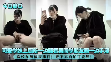 高校女廁偷窺事件！可愛學妹上廁所一邊翻看男同學朋友圈一邊手淫！還不忘自拍可愛照