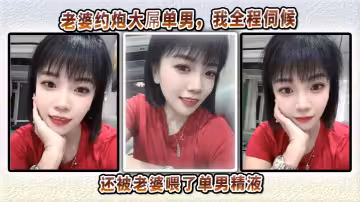 老婆約炮大屌單男，我全程伺候他們做愛，還被老婆喂了單男精液