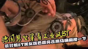 德國男女穿著工業風BT裝對著BT美女嘴巴尿完還搞馬桶刷攪一下，腦洞大開