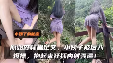 極品亂倫『小姨子的秘密』原始森林裡足交，小姨子被後入爆操，抱起來狂插內射騷逼！