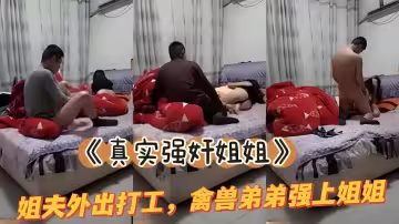 真實姐弟亂倫姐夫外出務工弟弟和親姐在家干起