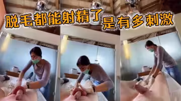 脫毛都能射精了，是有多刺激