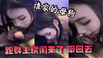 誰家的母狗跑群主房間來了 帶回去