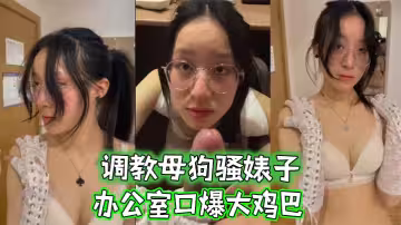 調教母狗騷婊子，辦公室口爆大雞巴