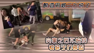 醉酒男喊三個妹子，完事之後不給錢，被妹子們群毆