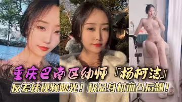 重慶巴南區x師『楊柯潔』反差婊視頻曝光！極品身材前凸後翹！浴室口交畫面火辣流出！狂懟嫩穴淫蕩至極！