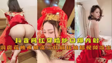 【抖音網紅『兔兔』】穿婚紗口爆內射洞房花燭夜被富二代瘋狂抽插